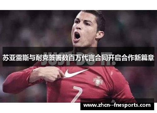 苏亚雷斯与耐克签署数百万代言合同开启合作新篇章 苏亚雷斯与耐克签署数百万代言合同开启合作新篇章