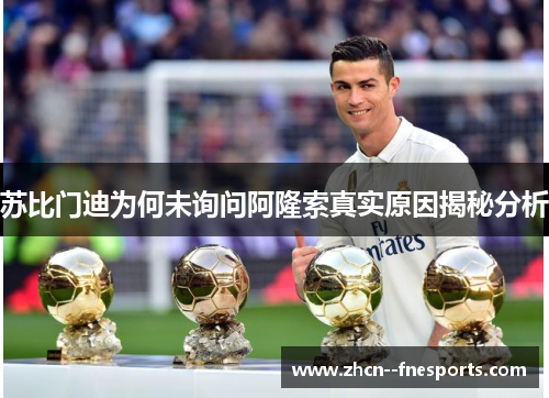 苏比门迪为何未询问阿隆索真实原因揭秘分析 苏比门迪为何未询问阿隆索真实原因揭秘分析