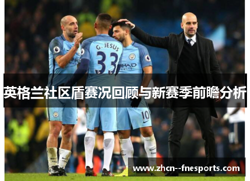 英格兰社区盾赛况回顾与新赛季前瞻分析