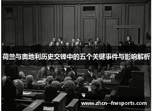 荷兰与奥地利历史交锋中的五个关键事件与影响解析 荷兰与奥地利历史交锋中的五个关键事件与影响解析