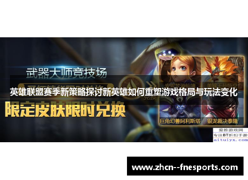 英雄联盟赛季新策略探讨新英雄如何重塑游戏格局与玩法变化 英雄联盟赛季新策略探讨新英雄如何重塑游戏格局与玩法变化