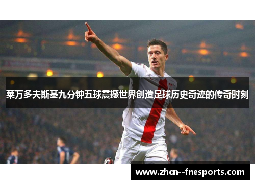 莱万多夫斯基九分钟五球震撼世界创造足球历史奇迹的传奇时刻 莱万多夫斯基九分钟五球震撼世界创造足球历史奇迹的传奇时刻