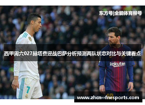 西甲周六027赫塔费迎战巴萨分析预测两队状态对比与关键看点 西甲周六027赫塔费迎战巴萨分析预测两队状态对比与关键看点