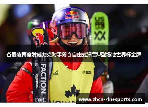 谷爱凌再度发威力克对手勇夺自由式滑雪U型场地世界杯金牌 谷爱凌再度发威力克对手勇夺自由式滑雪U型场地世界杯金牌