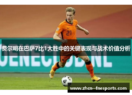 费尔明在巴萨7比1大胜中的关键表现与战术价值分析 费尔明在巴萨7比1大胜中的关键表现与战术价值分析