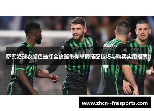 萨索洛球衣颜色选择全攻略带你掌握搭配技巧与购买实用指南