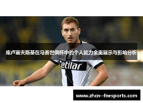 库卢塞夫斯基在马赛世俱杯中的个人能力全面展示与影响分析