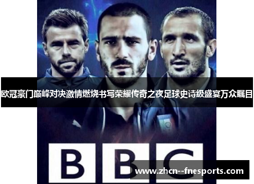 欧冠豪门巅峰对决激情燃烧书写荣耀传奇之夜足球史诗级盛宴万众瞩目