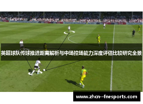 英超球队传球推进距离解析与中场控场能力深度评估比较研究全景
