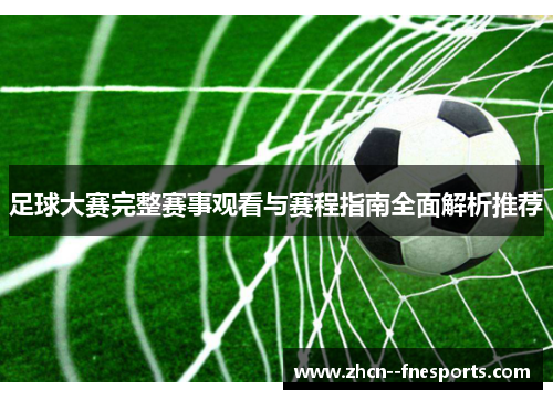 足球大赛完整赛事观看与赛程指南全面解析推荐 足球大赛完整赛事观看与赛程指南全面解析推荐
