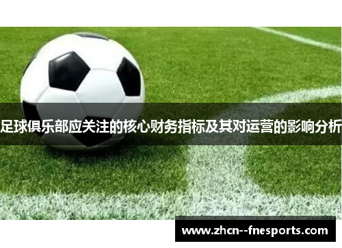 足球俱乐部应关注的核心财务指标及其对运营的影响分析 足球俱乐部应关注的核心财务指标及其对运营的影响分析