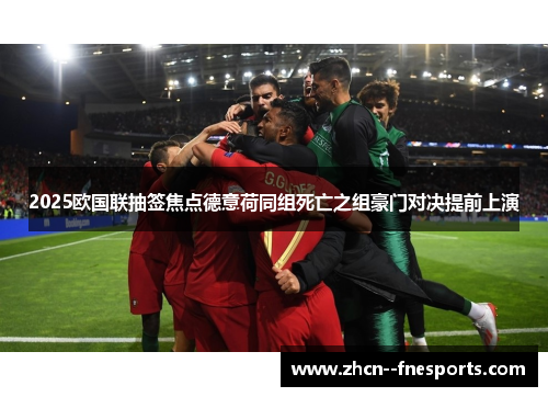 2025欧国联抽签焦点德意荷同组死亡之组豪门对决提前上演 2025欧国联抽签焦点德意荷同组死亡之组豪门对决提前上演
