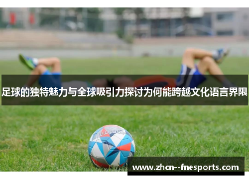 足球的独特魅力与全球吸引力探讨为何能跨越文化语言界限