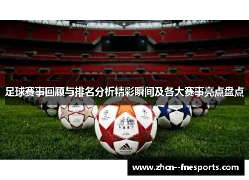 足球赛事回顾与排名分析精彩瞬间及各大赛事亮点盘点 足球赛事回顾与排名分析精彩瞬间及各大赛事亮点盘点