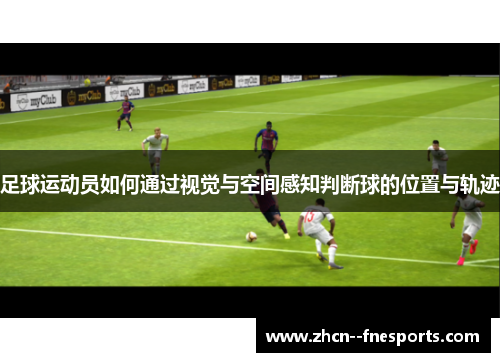 足球运动员如何通过视觉与空间感知判断球的位置与轨迹 足球运动员如何通过视觉与空间感知判断球的位置与轨迹