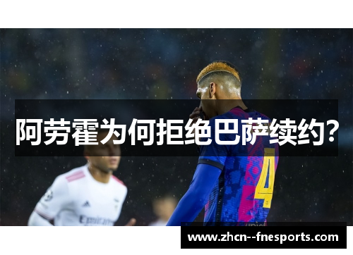 阿劳霍为何拒绝巴萨续约？