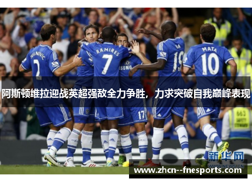 阿斯顿维拉迎战英超强敌全力争胜，力求突破自我巅峰表现