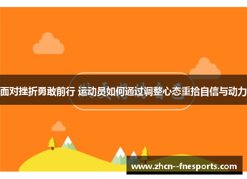 面对挫折勇敢前行 运动员如何通过调整心态重拾自信与动力 面对挫折勇敢前行 运动员如何通过调整心态重拾自信与动力