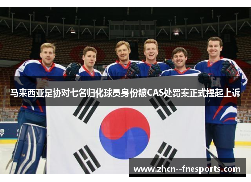 马来西亚足协对七名归化球员身份被CAS处罚案正式提起上诉 马来西亚足协对七名归化球员身份被CAS处罚案正式提起上诉