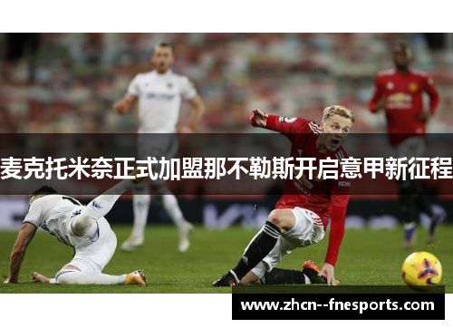 麦克托米奈正式加盟那不勒斯开启意甲新征程 麦克托米奈正式加盟那不勒斯开启意甲新征程