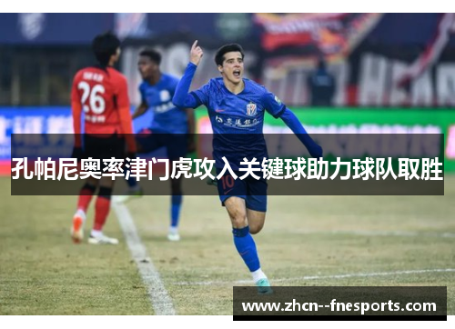 孔帕尼奥率津门虎攻入关键球助力球队取胜 孔帕尼奥率津门虎攻入关键球助力球队取胜