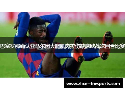 巴塞罗那确认亚马尔因大腿肌肉拉伤缺席欧战次回合比赛