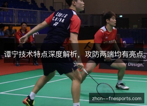 谭宁技术特点深度解析，攻防两端均有亮点