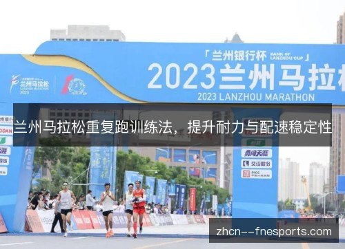 兰州马拉松重复跑训练法，提升耐力与配速稳定性