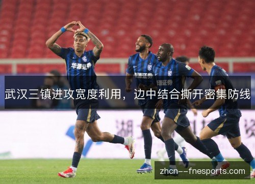 武汉三镇进攻宽度利用，边中结合撕开密集防线